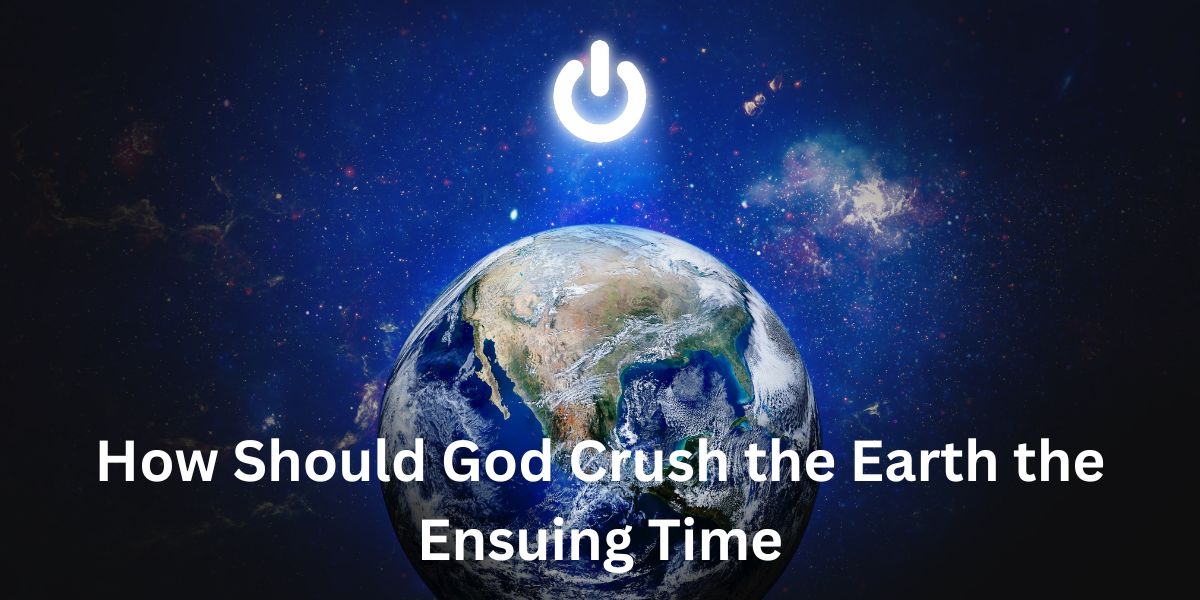 How Should God Crush the Earth the Ensuing Time