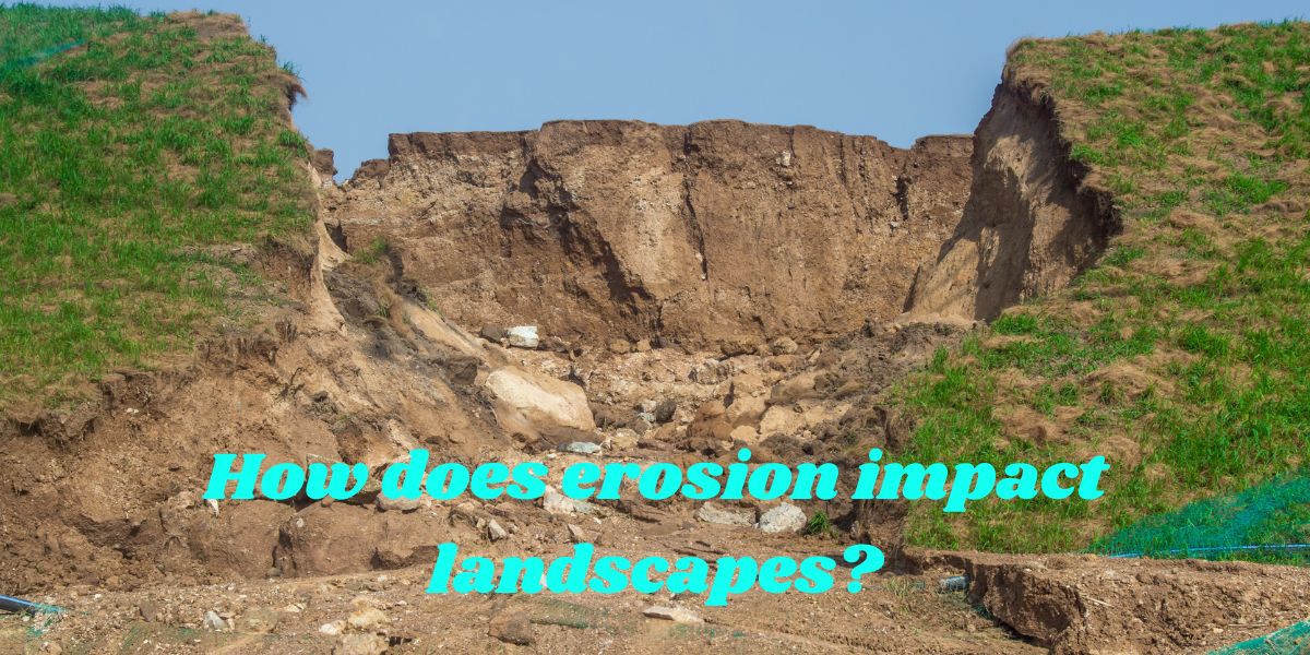 How does erosion impact landscapes?