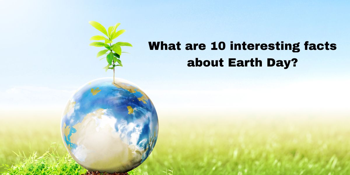 What are 10 interesting facts about Earth Day?